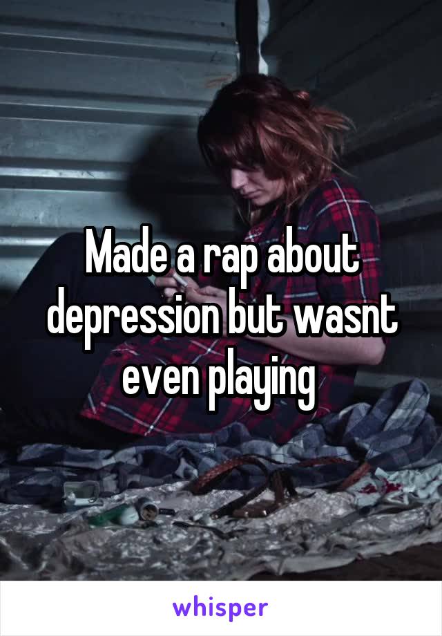 Made a rap about depression but wasnt even playing 
