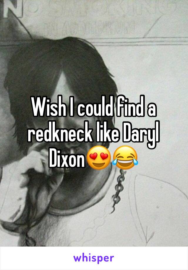 Wish I could find a redkneck like Daryl Dixon😍😂