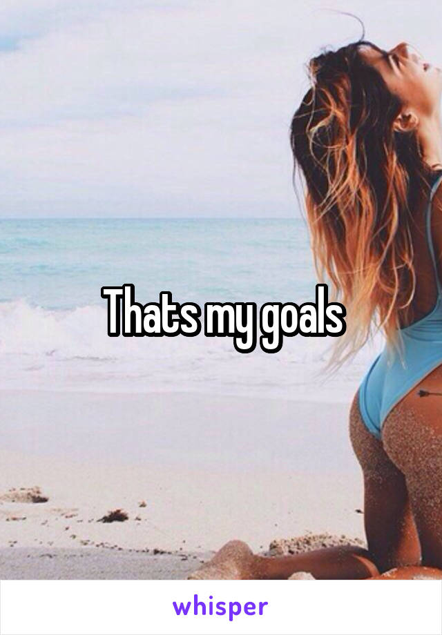 Thats my goals