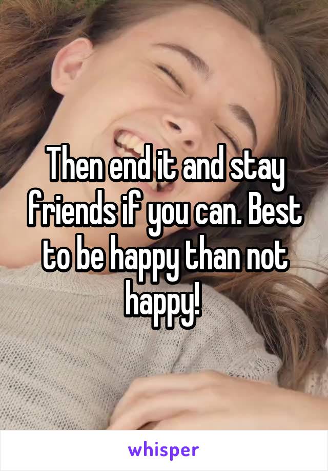 Then end it and stay friends if you can. Best to be happy than not happy! 