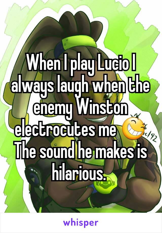 When I play Lucio I always laugh when the enemy Winston electrocutes me 😆 The sound he makes is hilarious. 