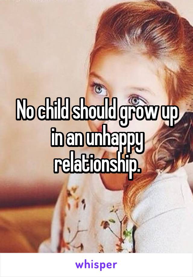No child should grow up in an unhappy relationship.