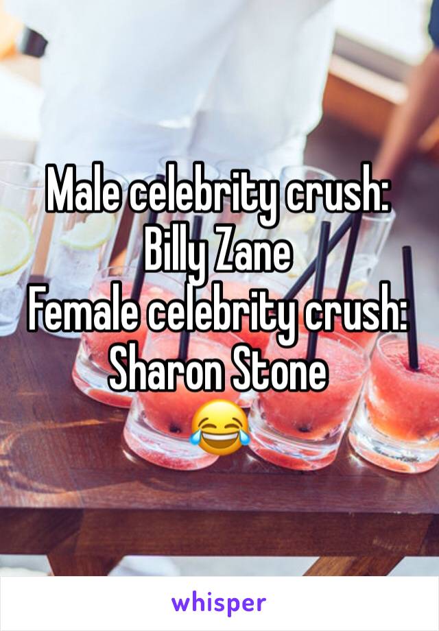 Male celebrity crush: Billy Zane 
Female celebrity crush: Sharon Stone 
😂