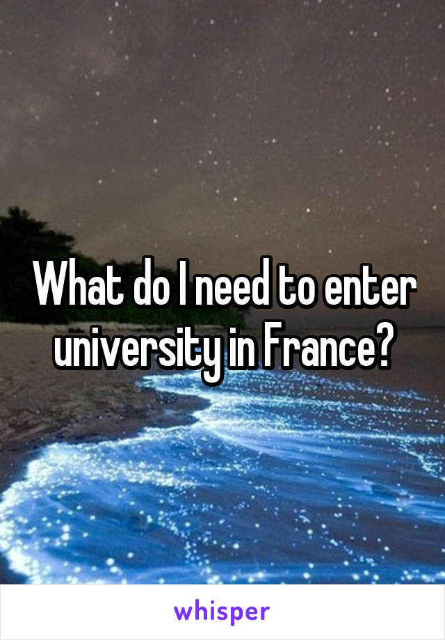 What do I need to enter university in France?