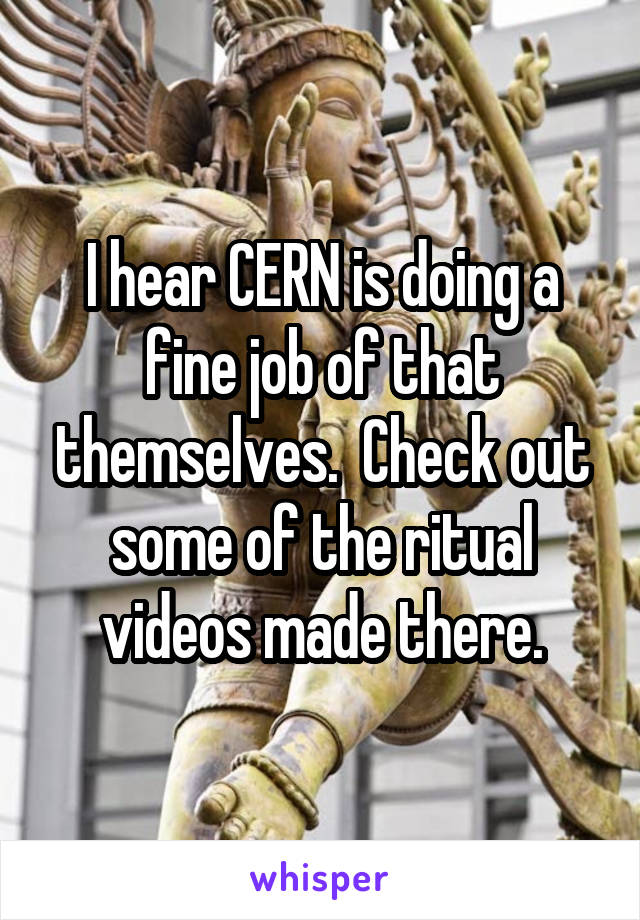 I hear CERN is doing a fine job of that themselves.  Check out some of the ritual videos made there.