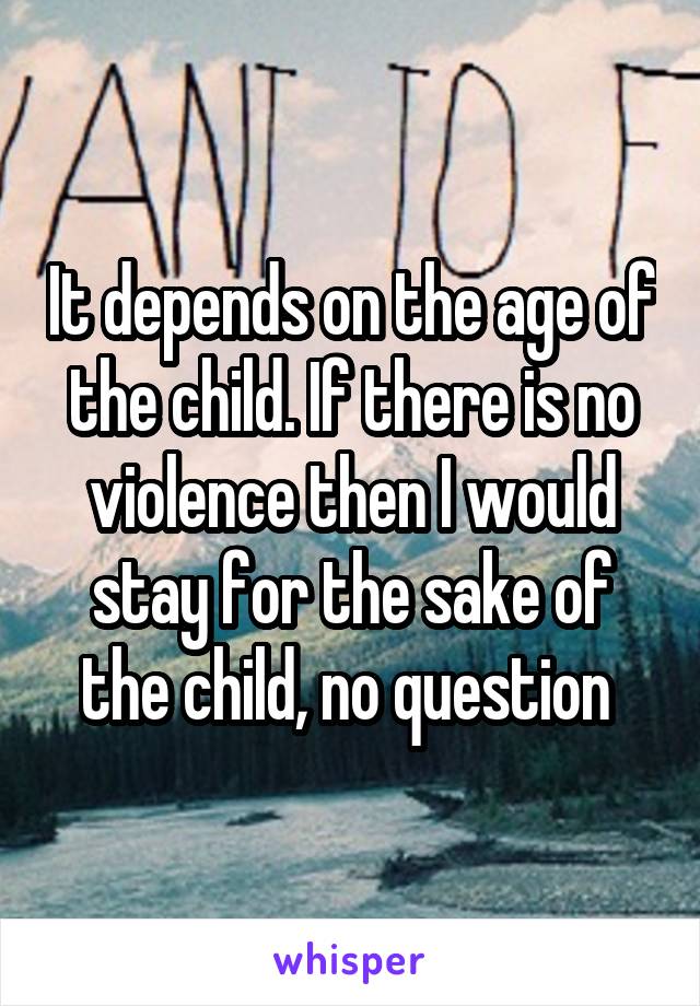 It depends on the age of the child. If there is no violence then I would stay for the sake of the child, no question 