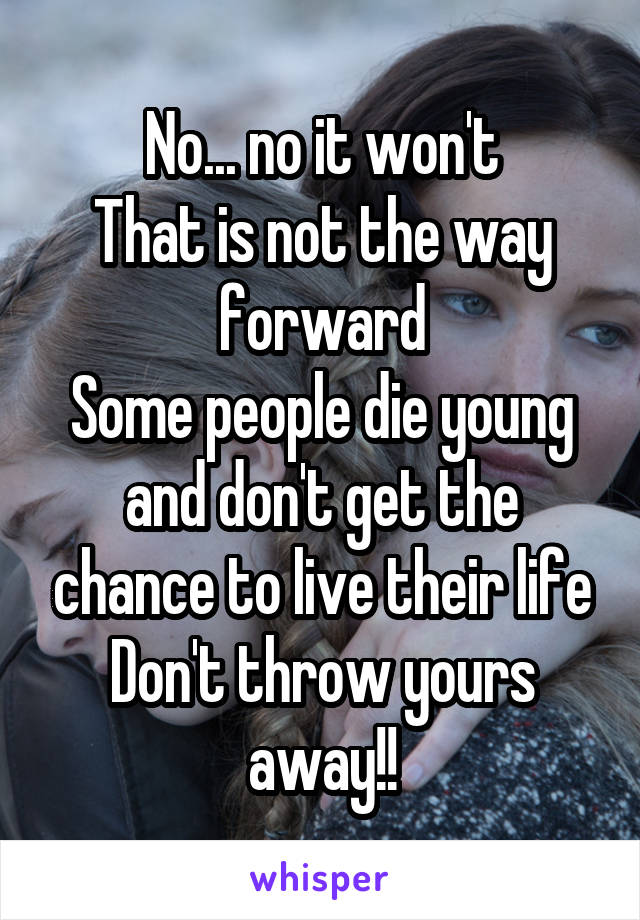 No... no it won't
That is not the way forward
Some people die young and don't get the chance to live their life
Don't throw yours away!!