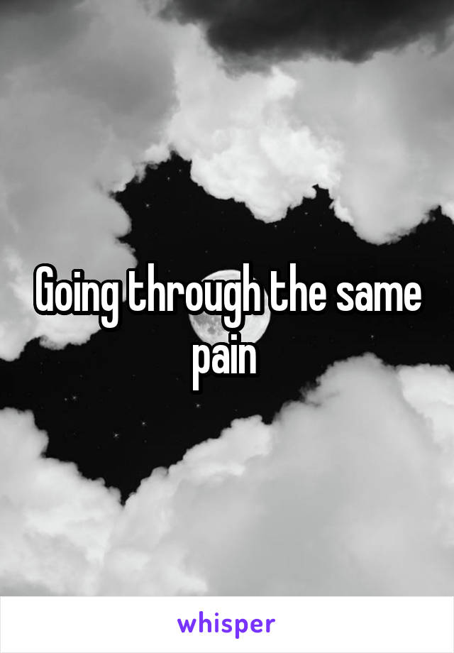 Going through the same pain 