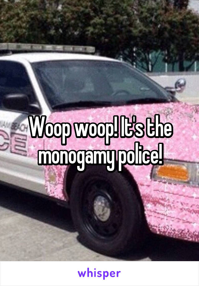 Woop woop! It's the monogamy police!