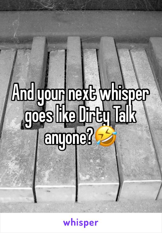 And your next whisper goes like Dirty Talk anyone?🤣