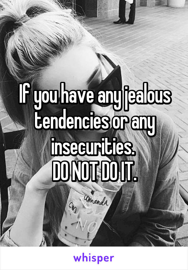 If you have any jealous tendencies or any insecurities. 
DO NOT DO IT.