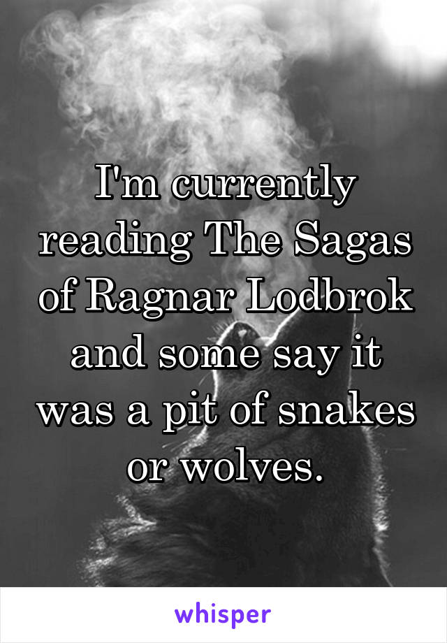 I'm currently reading The Sagas of Ragnar Lodbrok and some say it was a pit of snakes or wolves.