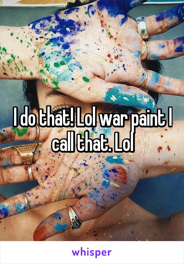 I do that! Lol war paint I call that. Lol