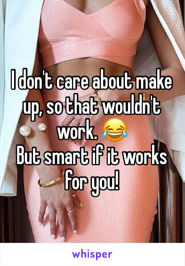 I don't care about make up, so that wouldn't work. 😂
But smart if it works for you! 