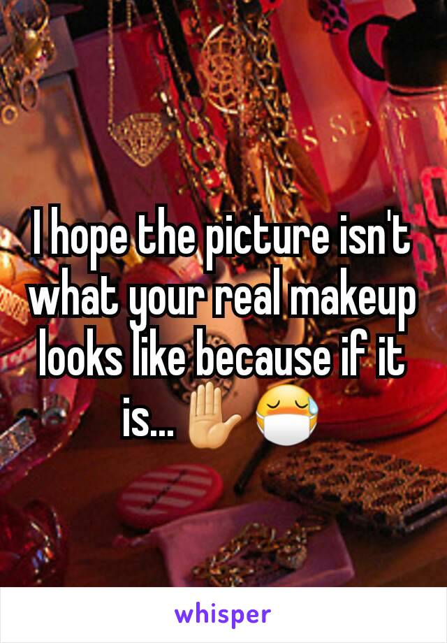 I hope the picture isn't what your real makeup looks like because if it is...✋😷