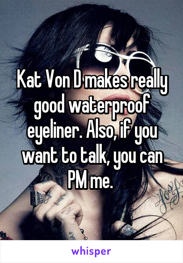 Kat Von D makes really good waterproof eyeliner. Also, if you want to talk, you can PM me. 