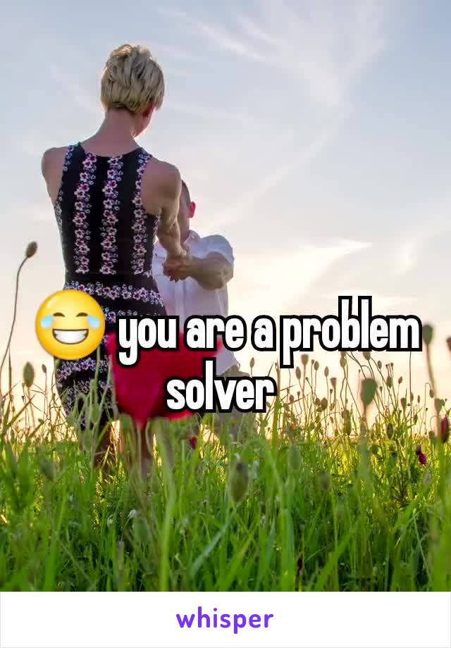 😂 you are a problem solver 