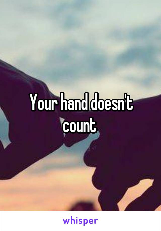 Your hand doesn't count 