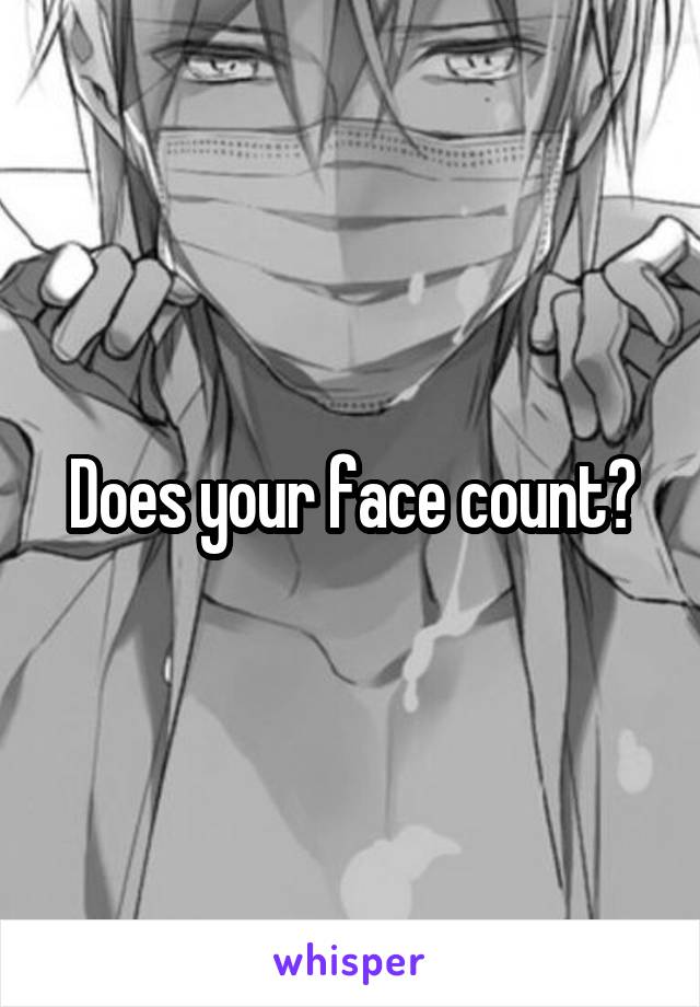 Does your face count?