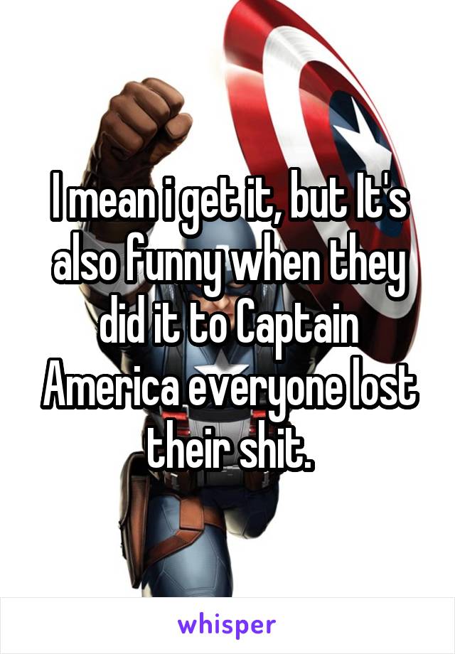 I mean i get it, but It's also funny when they did it to Captain America everyone lost their shit.