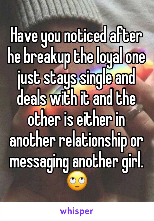 Have you noticed after he breakup the loyal one just stays single and deals with it and the other is either in another relationship or messaging another girl. 🙄