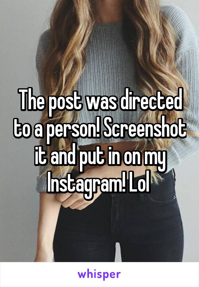 The post was directed to a person! Screenshot it and put in on my Instagram! Lol 