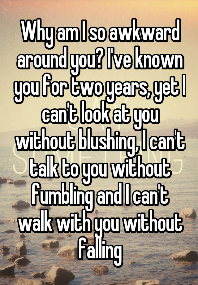 why-am-i-so-awkward-around-you-i-ve-known-you-for-two-years-yet-i-can