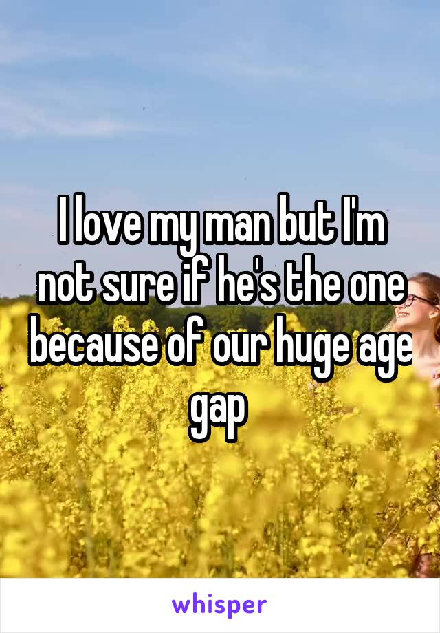 I love my man but I'm not sure if he's the one because of our huge age gap 