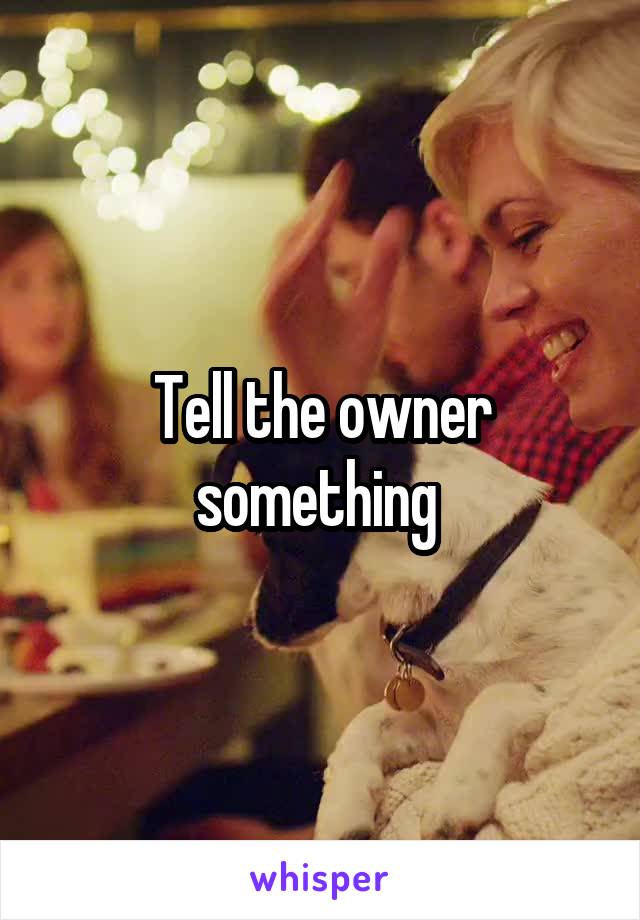 Tell the owner something 