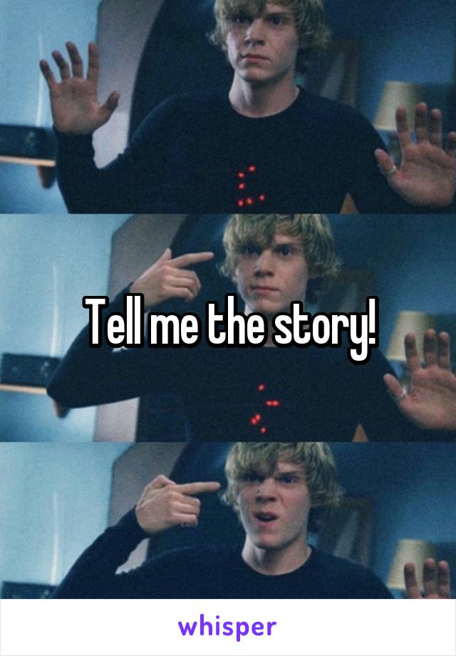 Tell me the story!