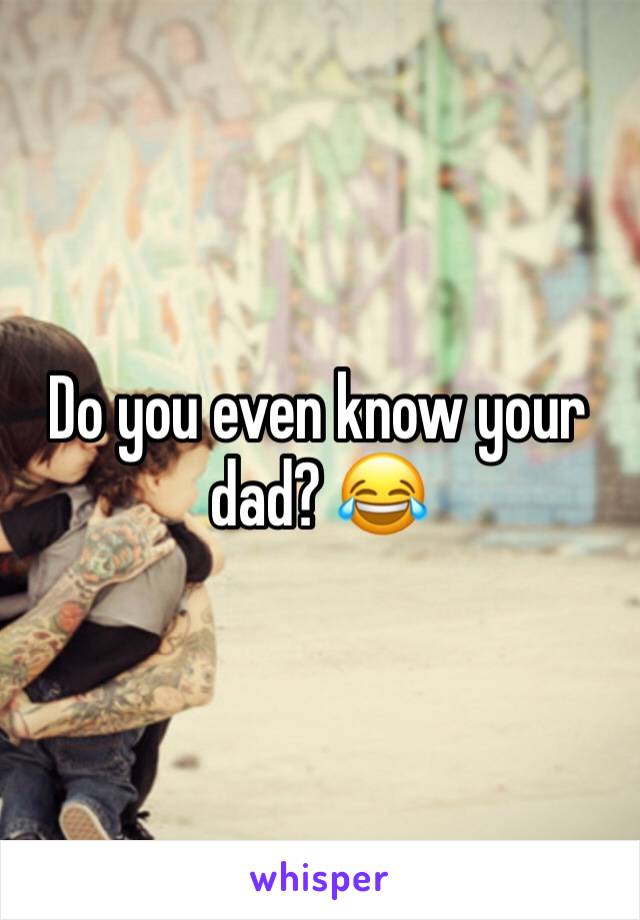 Do you even know your dad? 😂