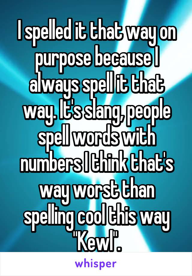 I spelled it that way on purpose because I always spell it that way. It's slang, people spell words with numbers I think that's way worst than spelling cool this way "Kewl".