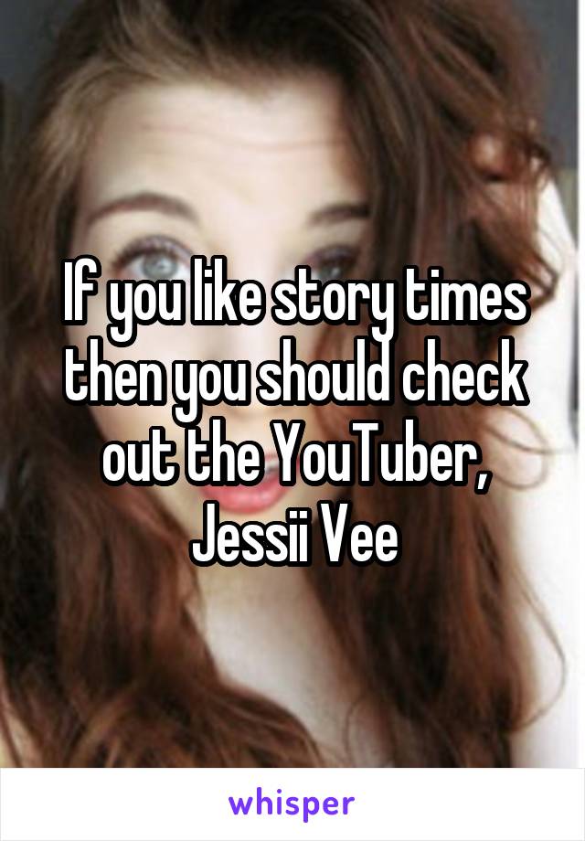 If you like story times then you should check out the YouTuber, Jessii Vee