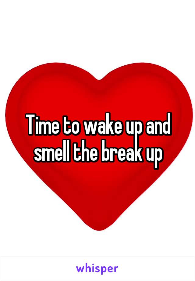 Time to wake up and smell the break up