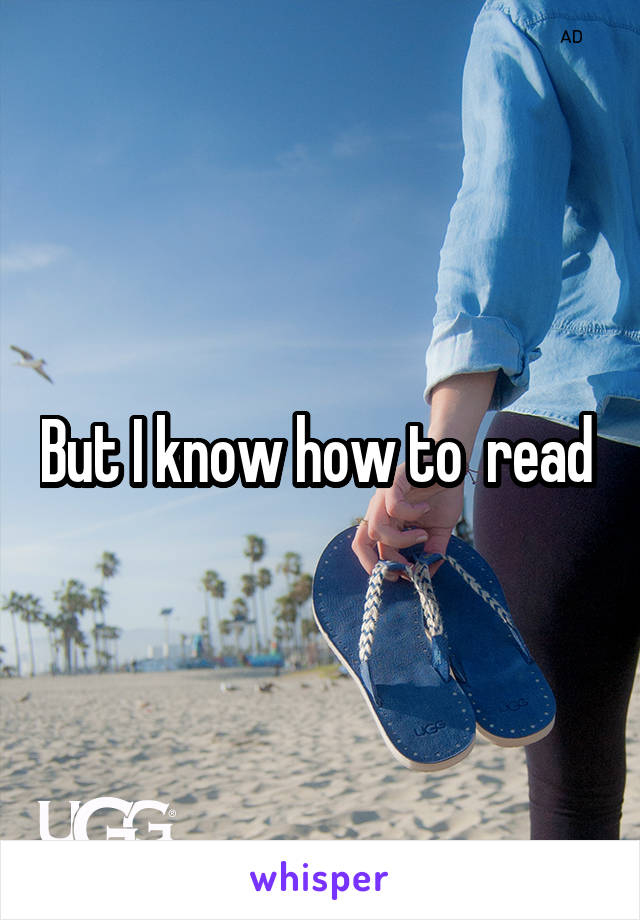 But I know how to  read 