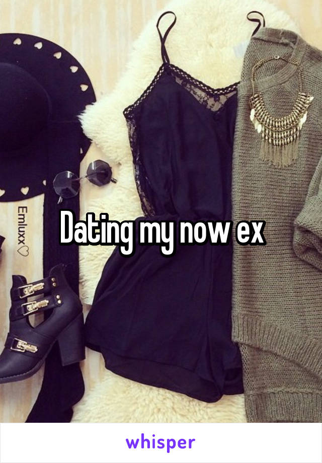 Dating my now ex