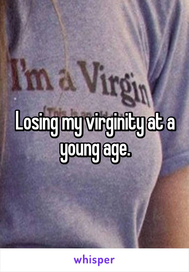 Losing my virginity at a young age.