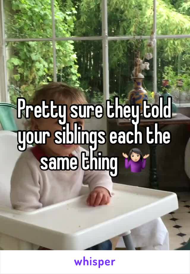 Pretty sure they told your siblings each the same thing 🤷🏻‍♀️ 