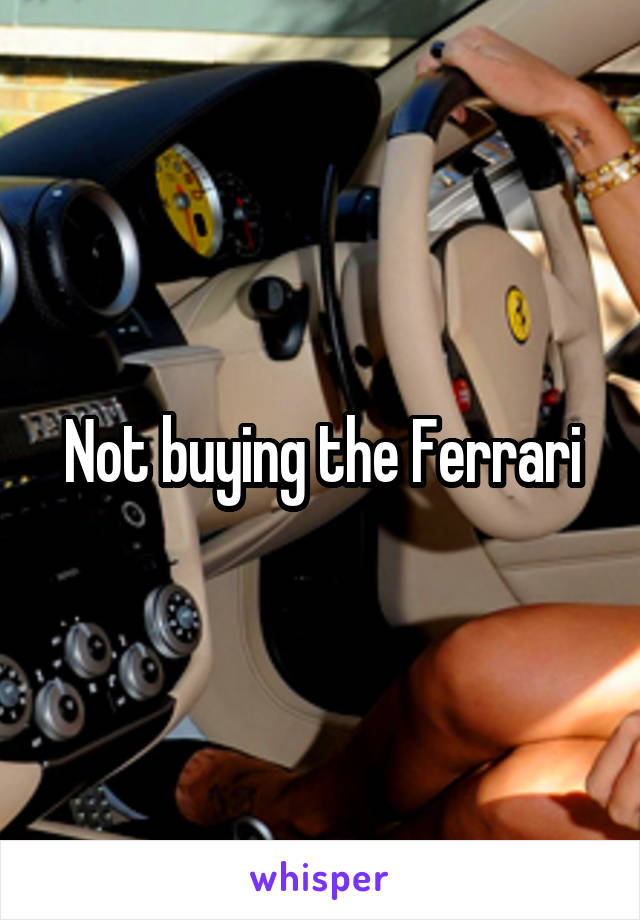 Not buying the Ferrari