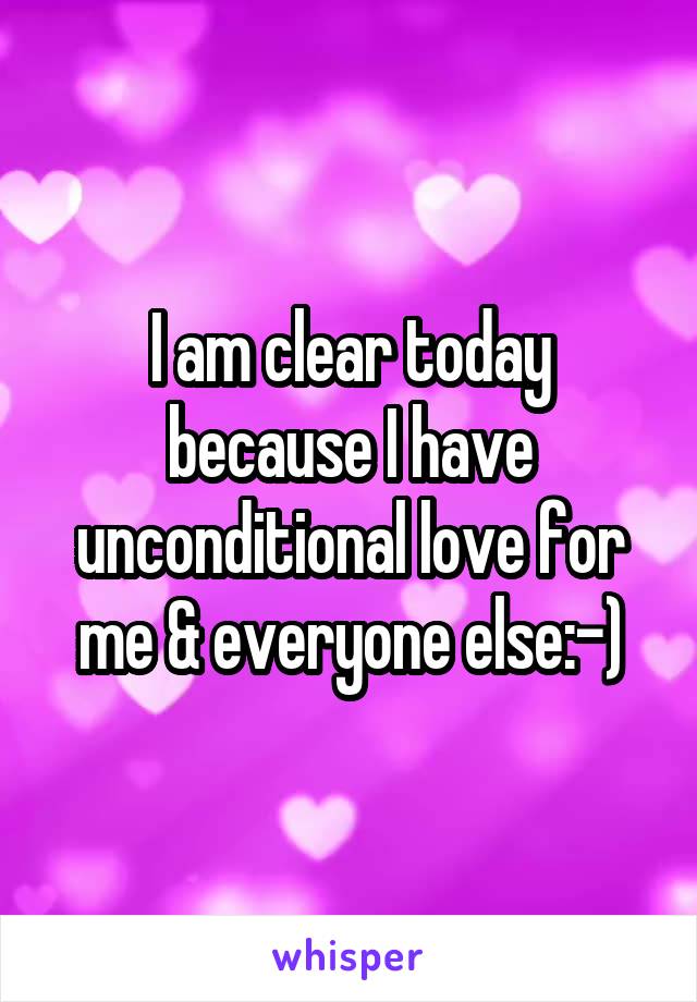 I am clear today
because I have unconditional love for me & everyone else:-)