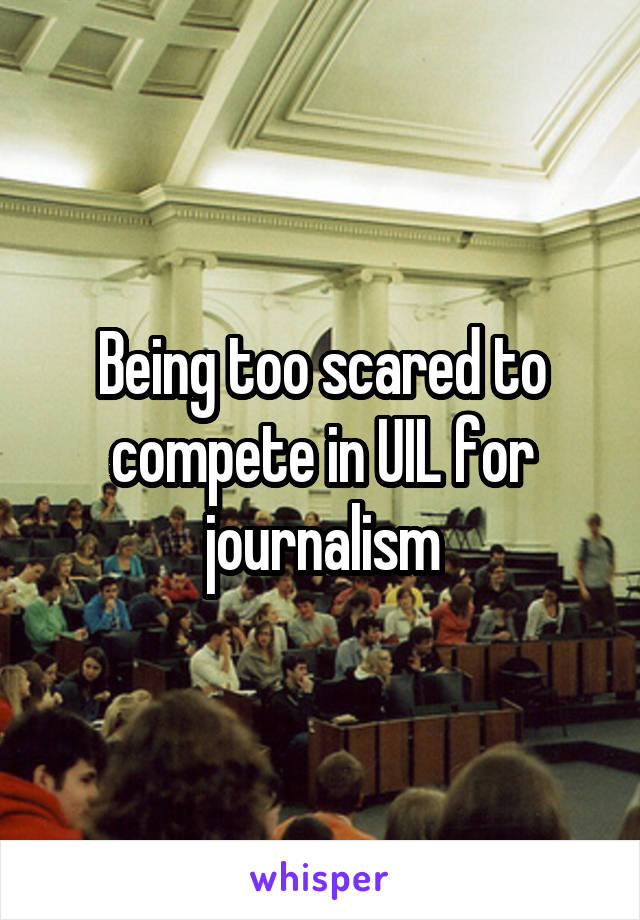 Being too scared to compete in UIL for journalism