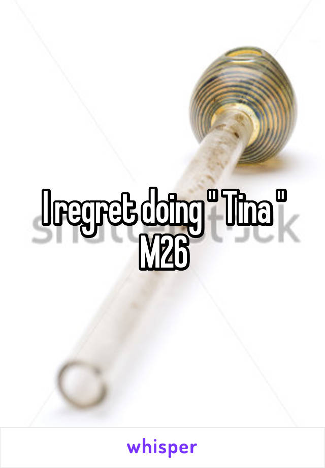 I regret doing " Tina "
M26