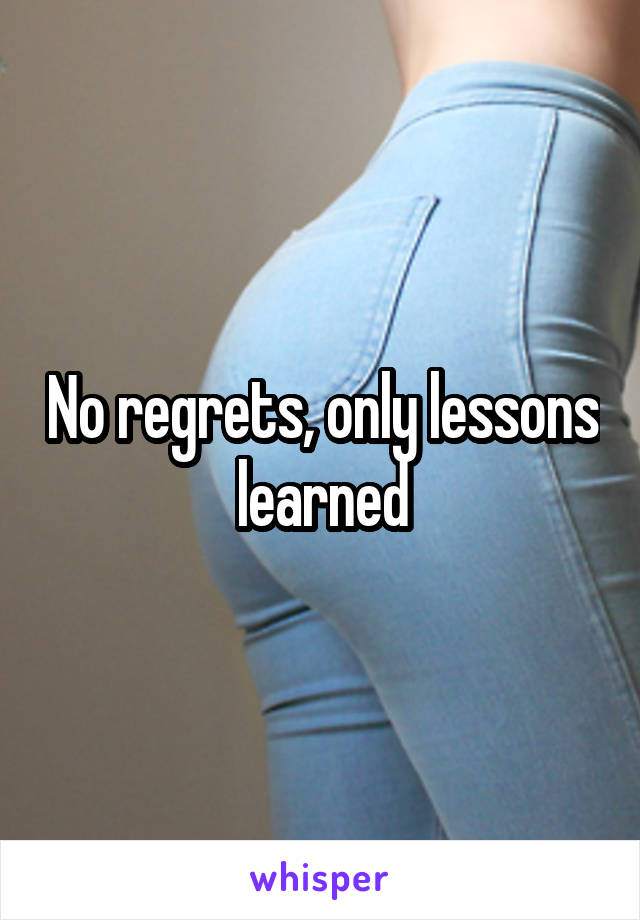 No regrets, only lessons learned