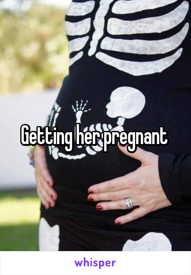 Getting her pregnant 