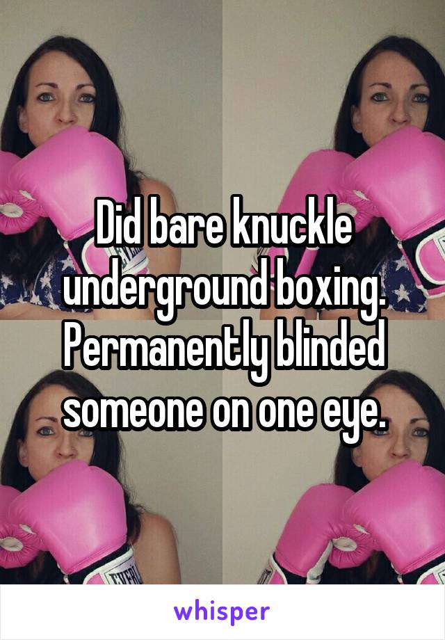 Did bare knuckle underground boxing.
Permanently blinded someone on one eye.