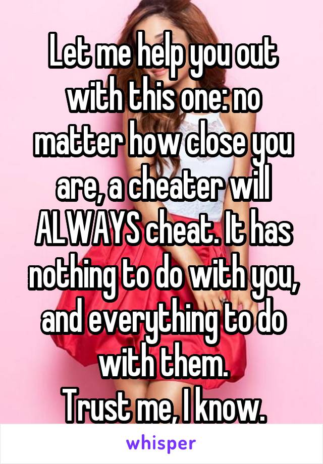 Let me help you out with this one: no matter how close you are, a cheater will ALWAYS cheat. It has nothing to do with you, and everything to do with them.
Trust me, I know.