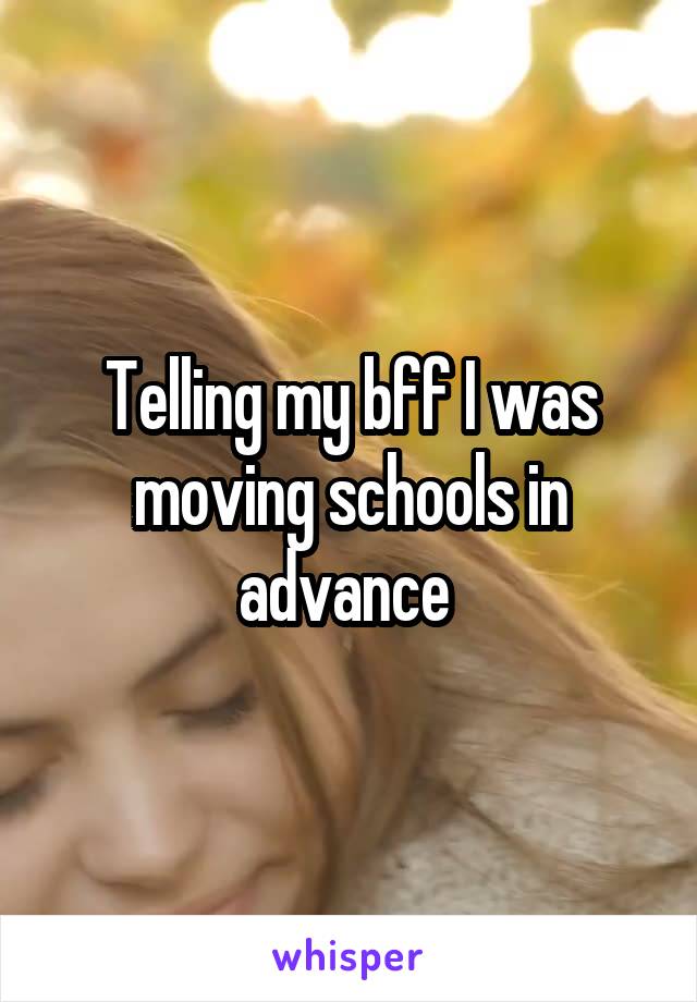 Telling my bff I was moving schools in advance 