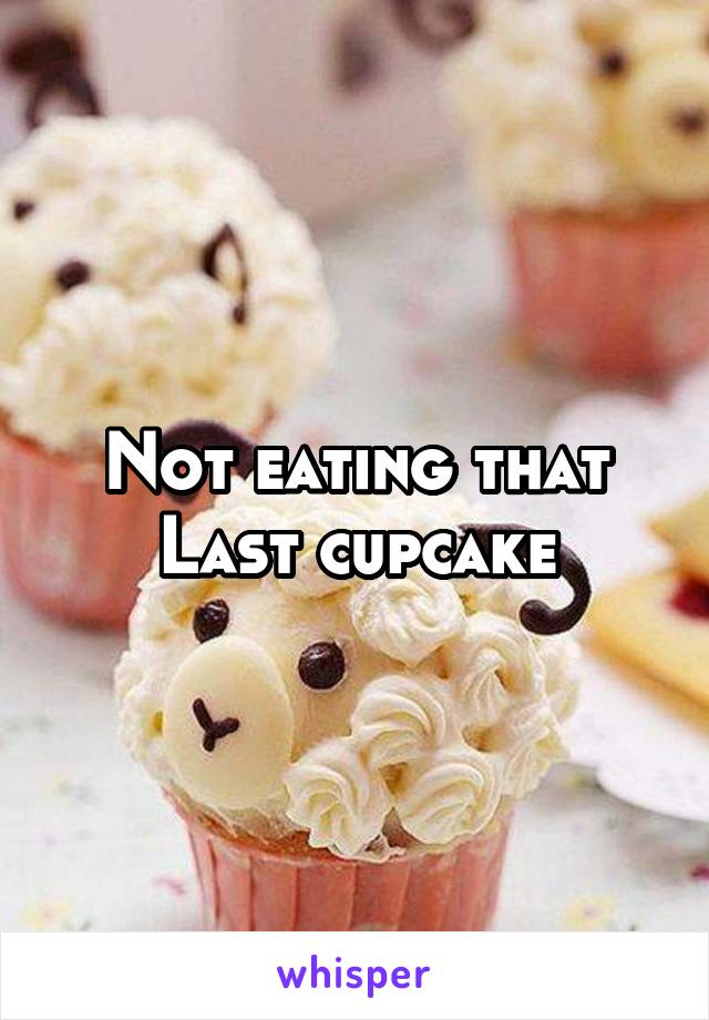 Not eating that
Last cupcake