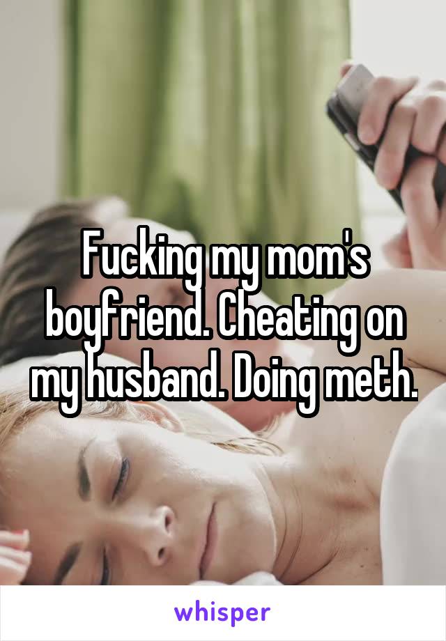 Fucking my mom's boyfriend. Cheating on my husband. Doing meth.