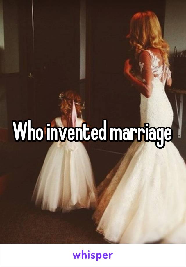 Who invented marriage 